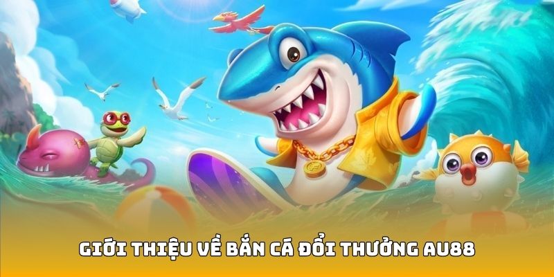 Đôi nét về bắn cá đổi thưởng AU88