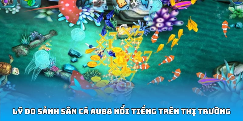 Lý do sảnh săn cá AU88 nổi tiếng trên thị trường