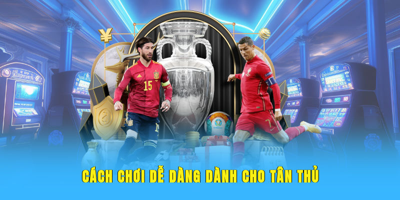 Cách chơi dễ dàng dành cho tân thủ