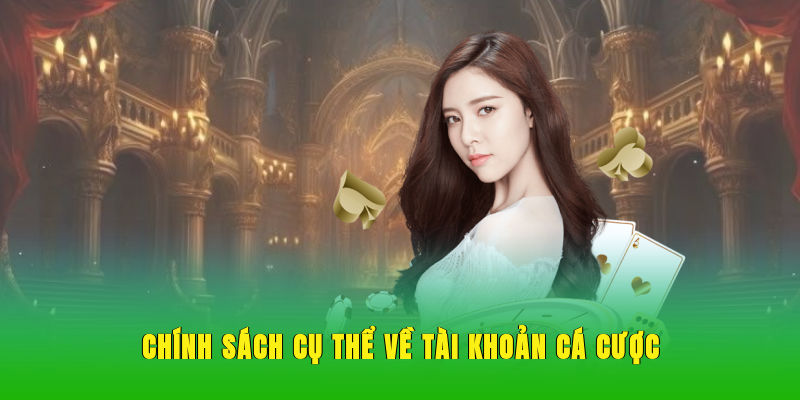 Chính sách cụ thể về tài khoản, cá cược