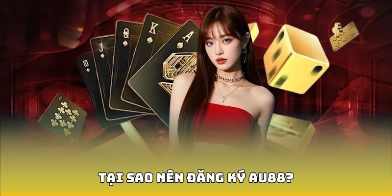 Tại sao nên đăng ký tài khoản AU88?