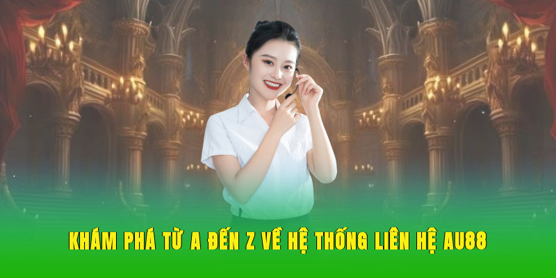 Khám phá từ A-Z về hệ thống liên hệ AU88