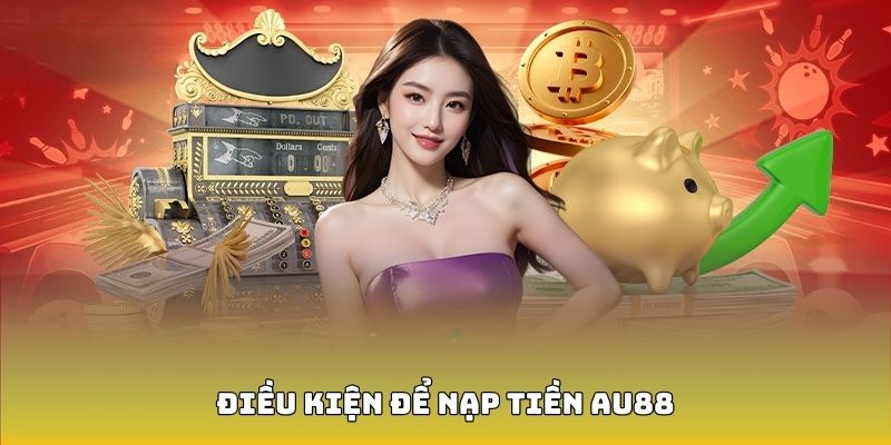 Một số tiêu chuẩn cần đáp ứng khi nạp tiền AU88