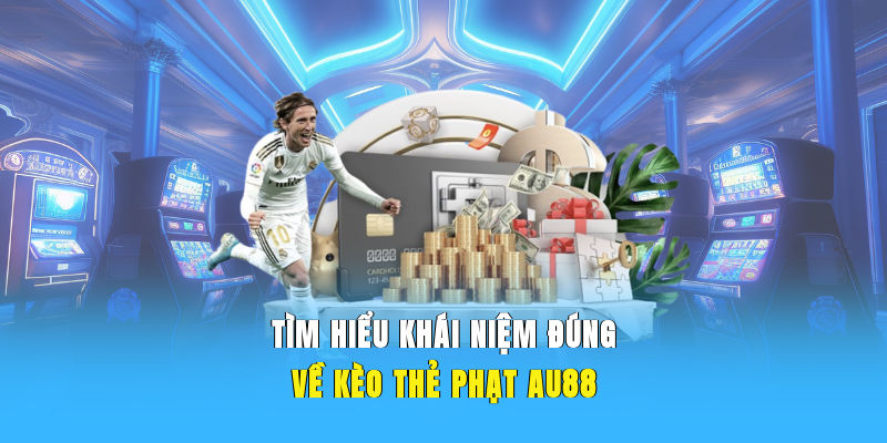 Tìm hiểu khái niệm đúng về kèo thẻ phạt AU88