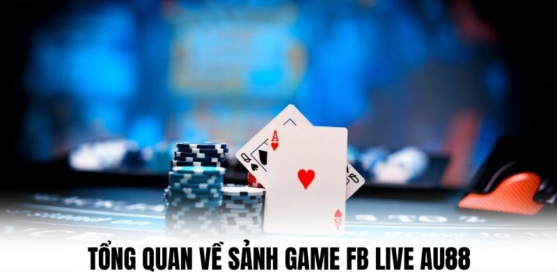 Tổng quan về sảnh game FB LIVE AU88